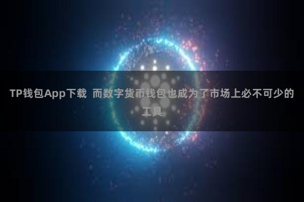 TP钱包App下载 而数字货币钱包也成为了市场上必不可少的工具