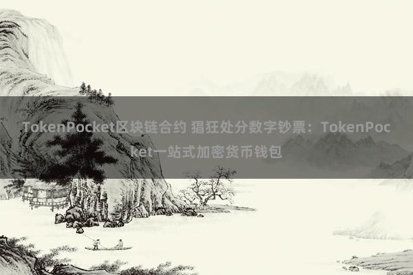 TokenPocket区块链合约 猖狂处分数字钞票：TokenPocket一站式加密货币钱包