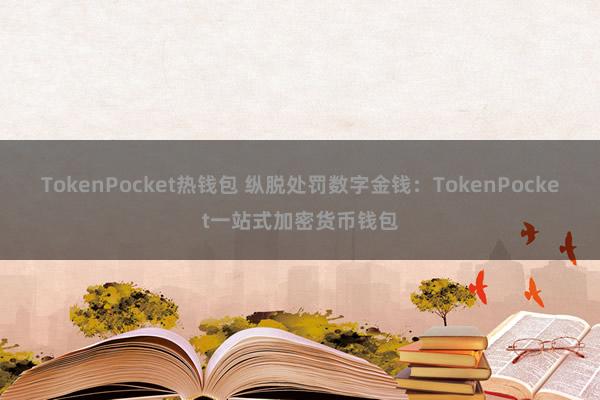 TokenPocket热钱包 纵脱处罚数字金钱：TokenPocket一站式加密货币钱包