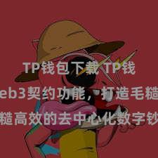 TP钱包下载 TP钱包杀青Web3契约功能，打造毛糙高效的去中心化数字钞票处置系统