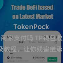 TokenPocket支持商家支付吗 TP钱包收款风物及教程，让你残害继承各种数字货币款项