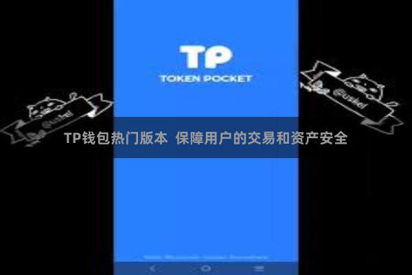 TP钱包热门版本  保障用户的交易和资产安全