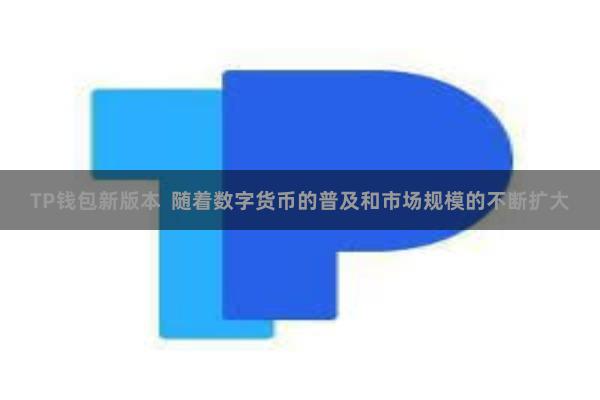 TP钱包新版本  随着数字货币的普及和市场规模的不断扩大