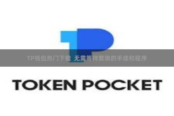 TP钱包热门下载  无需等待繁琐的手续和程序