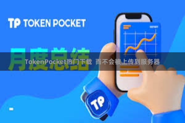 TokenPocket热门下载  而不会被上传到服务器